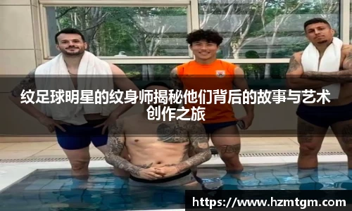 纹足球明星的纹身师揭秘他们背后的故事与艺术创作之旅
