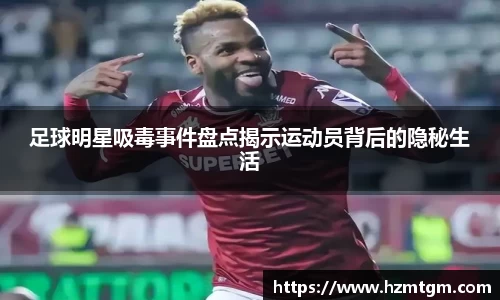 足球明星吸毒事件盘点揭示运动员背后的隐秘生活