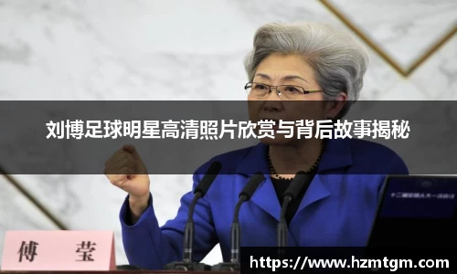 刘博足球明星高清照片欣赏与背后故事揭秘